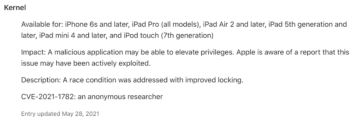 内核。适用于：iPhone 6s及更新机型、iPad Pro（所有型号）、iPad Air 2及更新机型、iPad第5代及更新机型、iPad mini 4及更新机型、以及iPod touch（第7代）。影响：恶意应用可能能够提升权限。苹果获悉有报告称此问题可能已被主动利用。描述：通过改进锁定解决了竞争条件。CVE-2021-1772：匿名研究人员。条目更新于2021年5月28日